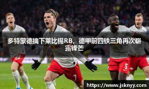 多特蒙德擒下莱比锡RB，德甲前四铁三角再次崭露锋芒