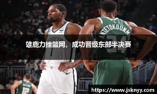 雄鹿力挫篮网，成功晋级东部半决赛