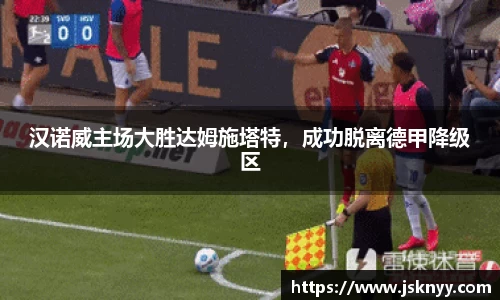 汉诺威主场大胜达姆施塔特，成功脱离德甲降级区