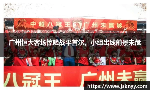 广州恒大客场惊险战平首尔，小组出线前景未危