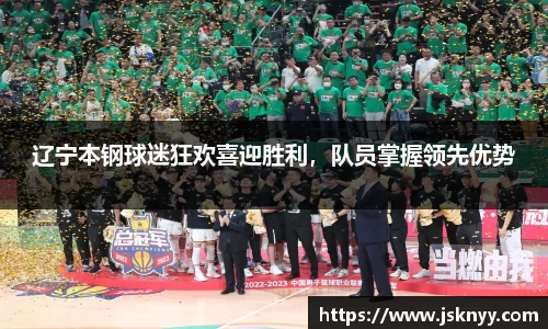 辽宁本钢球迷狂欢喜迎胜利，队员掌握领先优势