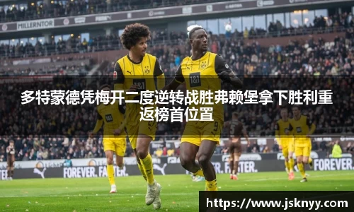 多特蒙德凭梅开二度逆转战胜弗赖堡拿下胜利重返榜首位置