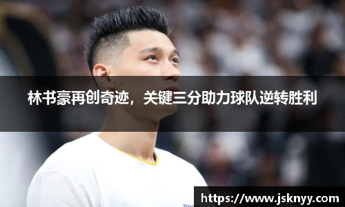 林书豪再创奇迹，关键三分助力球队逆转胜利