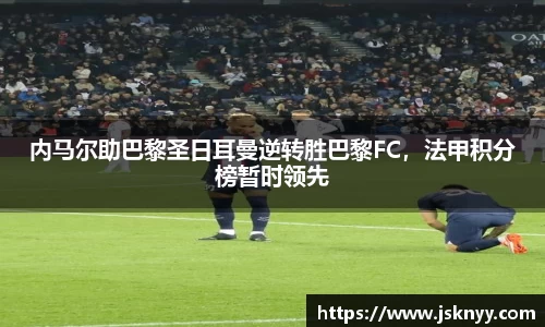 内马尔助巴黎圣日耳曼逆转胜巴黎FC，法甲积分榜暂时领先