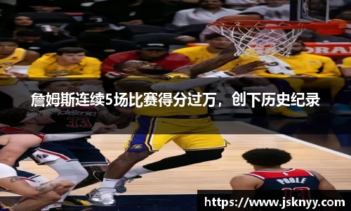 詹姆斯连续5场比赛得分过万，创下历史纪录