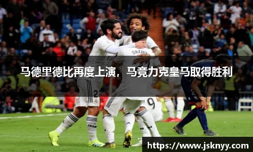 马德里德比再度上演，马竞力克皇马取得胜利