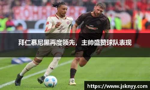 拜仁慕尼黑再度领先，主帅盛赞球队表现