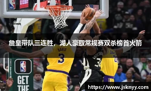 詹皇带队三连胜，湖人豪取常规赛双杀榜首火箭