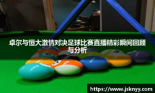 卓尔与恒大激情对决足球比赛直播精彩瞬间回顾与分析