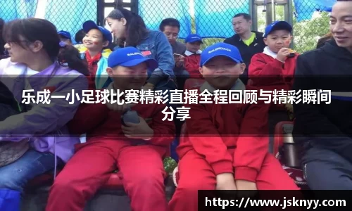 乐成一小足球比赛精彩直播全程回顾与精彩瞬间分享