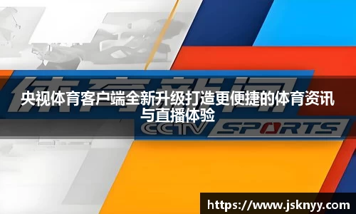 央视体育客户端全新升级打造更便捷的体育资讯与直播体验