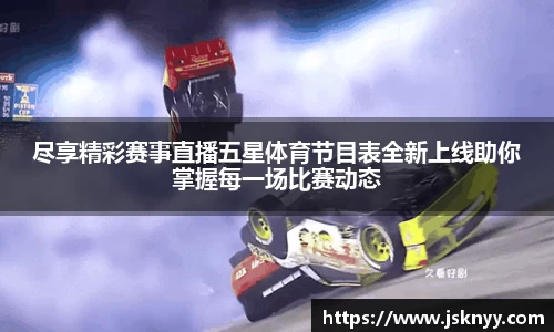 尽享精彩赛事直播五星体育节目表全新上线助你掌握每一场比赛动态
