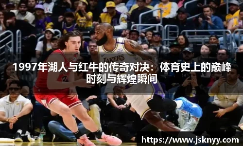 1997年湖人与红牛的传奇对决：体育史上的巅峰时刻与辉煌瞬间