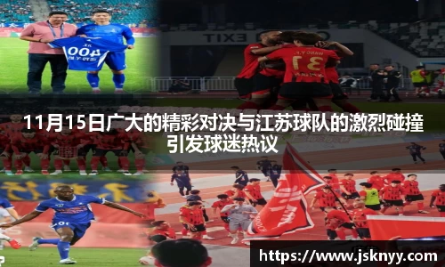 11月15日广大的精彩对决与江苏球队的激烈碰撞引发球迷热议