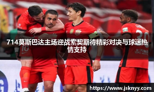 714莫斯巴达主场迎战索契期待精彩对决与球迷热情支持