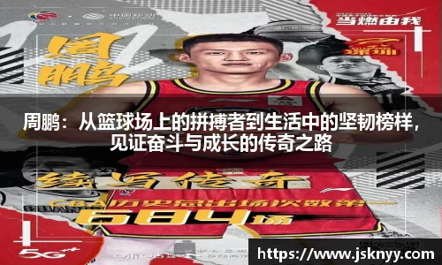 周鹏：从篮球场上的拼搏者到生活中的坚韧榜样，见证奋斗与成长的传奇之路