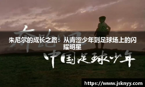 朱尼尔的成长之路：从青涩少年到足球场上的闪耀明星