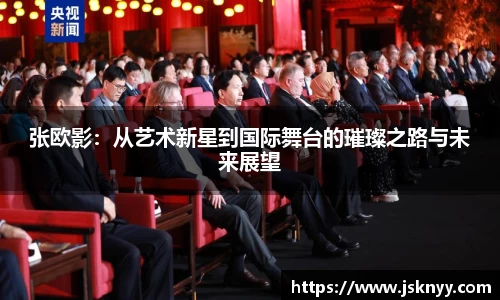 张欧影：从艺术新星到国际舞台的璀璨之路与未来展望
