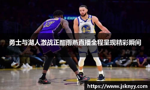 勇士与湖人激战正酣雨燕直播全程呈现精彩瞬间
