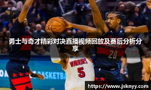 勇士与奇才精彩对决直播视频回放及赛后分析分享