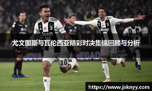 尤文图斯与瓦伦西亚精彩对决集锦回顾与分析