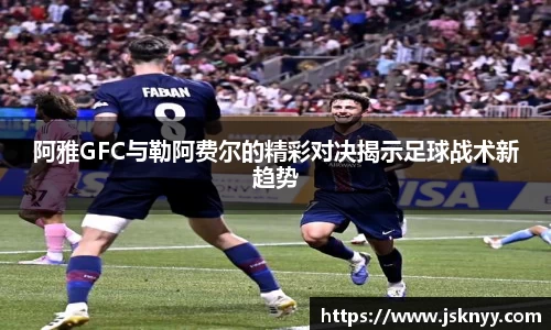 阿雅GFC与勒阿费尔的精彩对决揭示足球战术新趋势