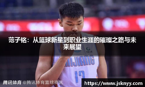 范子铭：从篮球新星到职业生涯的璀璨之路与未来展望