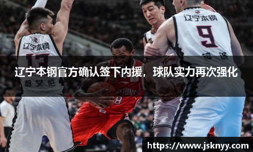 辽宁本钢官方确认签下内援，球队实力再次强化